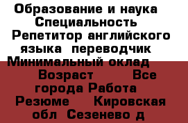 Образование и наука › Специальность ­ Репетитор английского языка, переводчик › Минимальный оклад ­ 600 › Возраст ­ 23 - Все города Работа » Резюме   . Кировская обл.,Сезенево д.